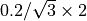 0.2/\sqrt{3} \times 2